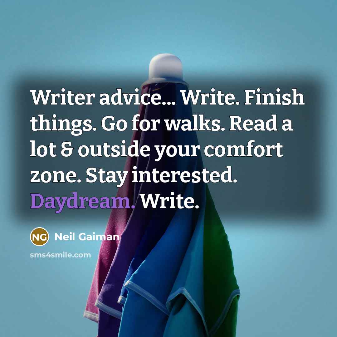 “Writer advice... Write. Finish things. Go for walks. Read a lot & outside your comfort zone. Stay interested. Daydream. Write.” quote by Neil Gaiman