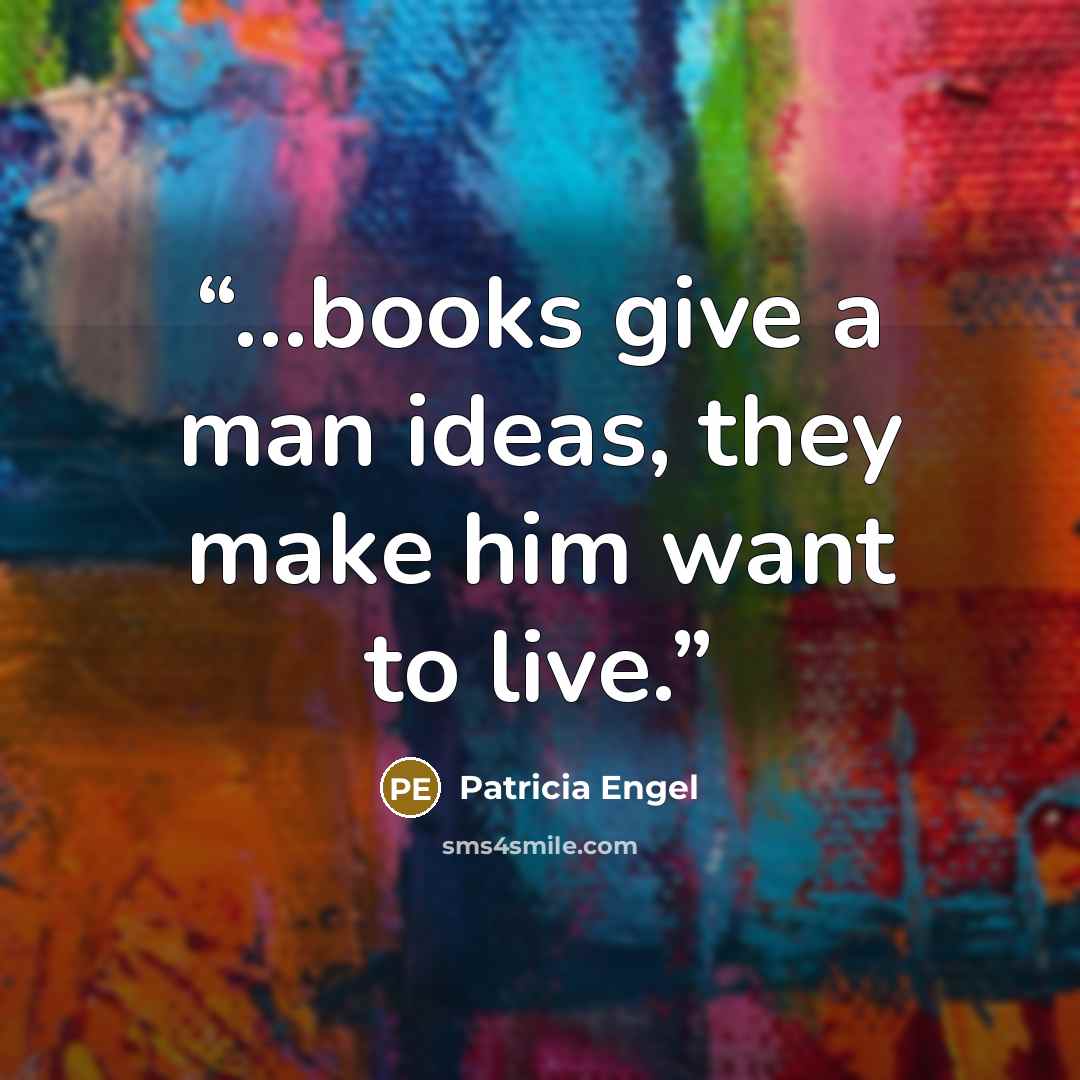 “...books give a man ideas, they make him want to live.” quote by Patricia Engel