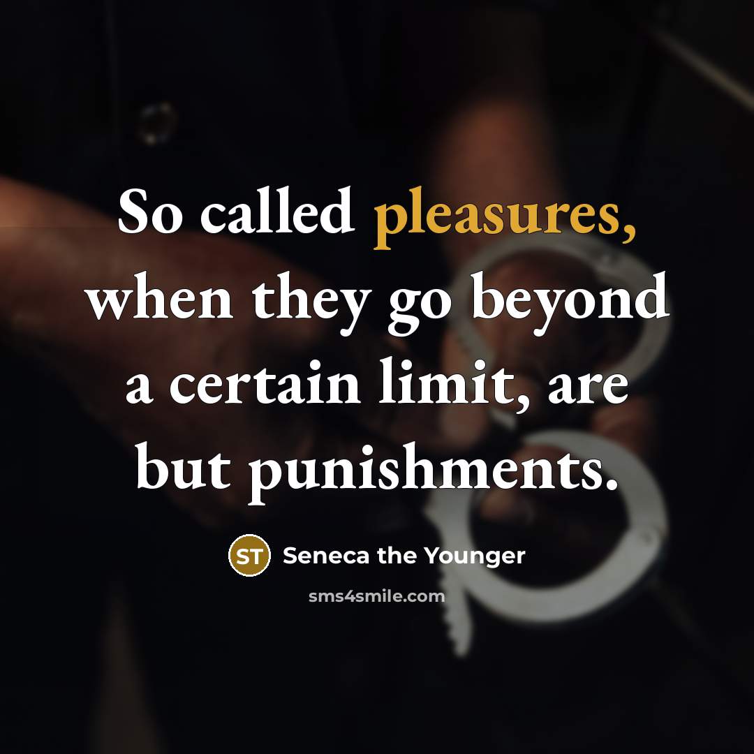 “So called pleasures, when they go beyond a certain limit, are but punishments.” quote by Seneca the Younger