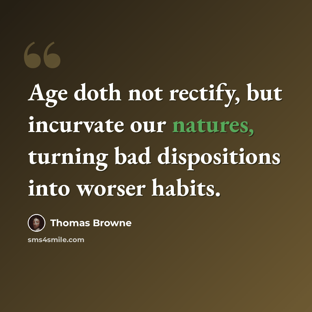 “Age doth not rectify, but incurvate our natures, turning bad dispositions into worser habits.” quote by Thomas Browne