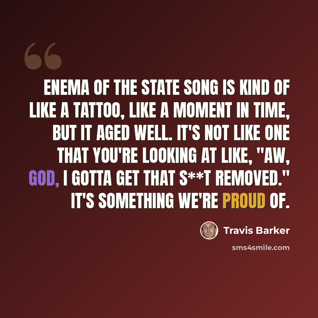 “Enema of the State song is kind of like a tattoo, like a moment in time, but it aged well. It's not like one that you're looking at like, "Aw, God, I gotta get that s**t removed." It's something we're proud of.” quote by Travis Barker