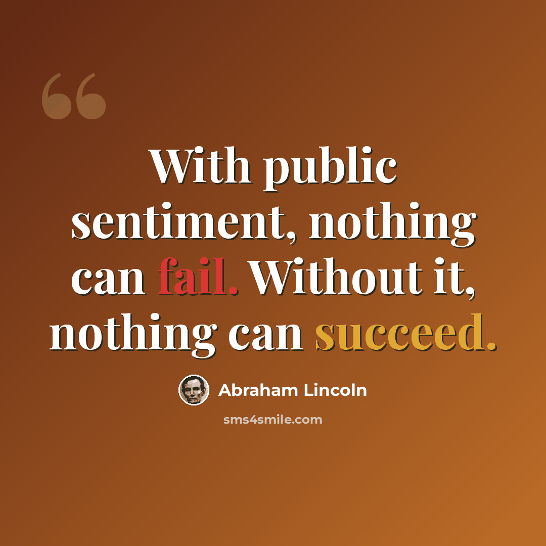“With public sentiment, nothing can fail. Without it, nothing can succeed.” quote by Abraham Lincoln