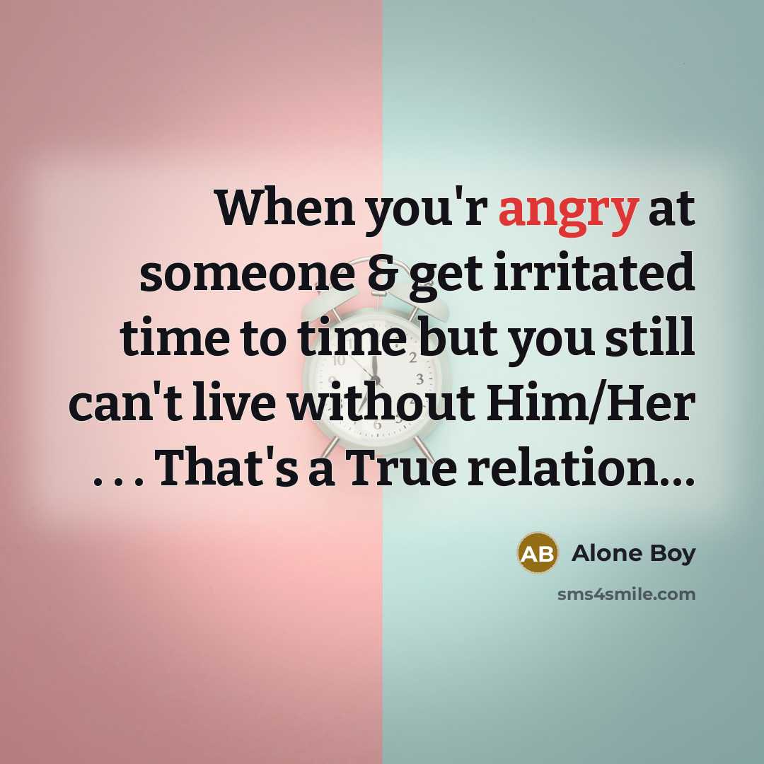 “When you'r angry at someone & get irritated time to time but you still can't live without Him/Her . . . That's a True relation…” quote by Alone Boy
