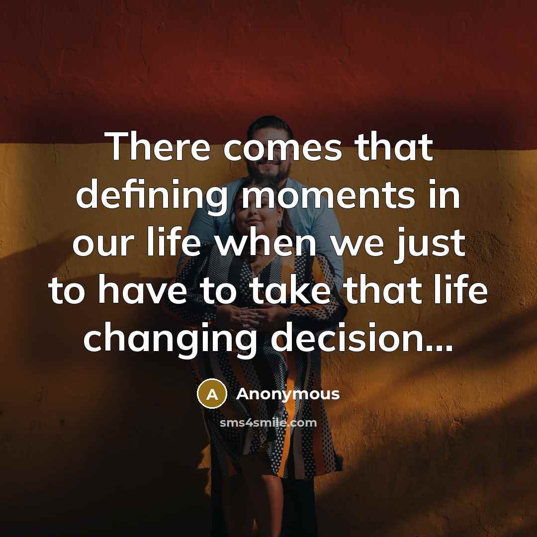 “There comes that defining moments in our life when we just to have to take that life changing decision...” quote by Anonymous