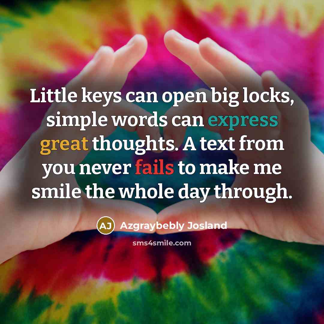 “Little keys can open big locks, simple words can express great thoughts. A text from you never fails to make me smile the whole day through.” quote by Azgraybebly Josland