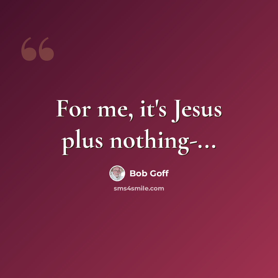“For me, it's Jesus plus nothing-...” quote by Bob Goff