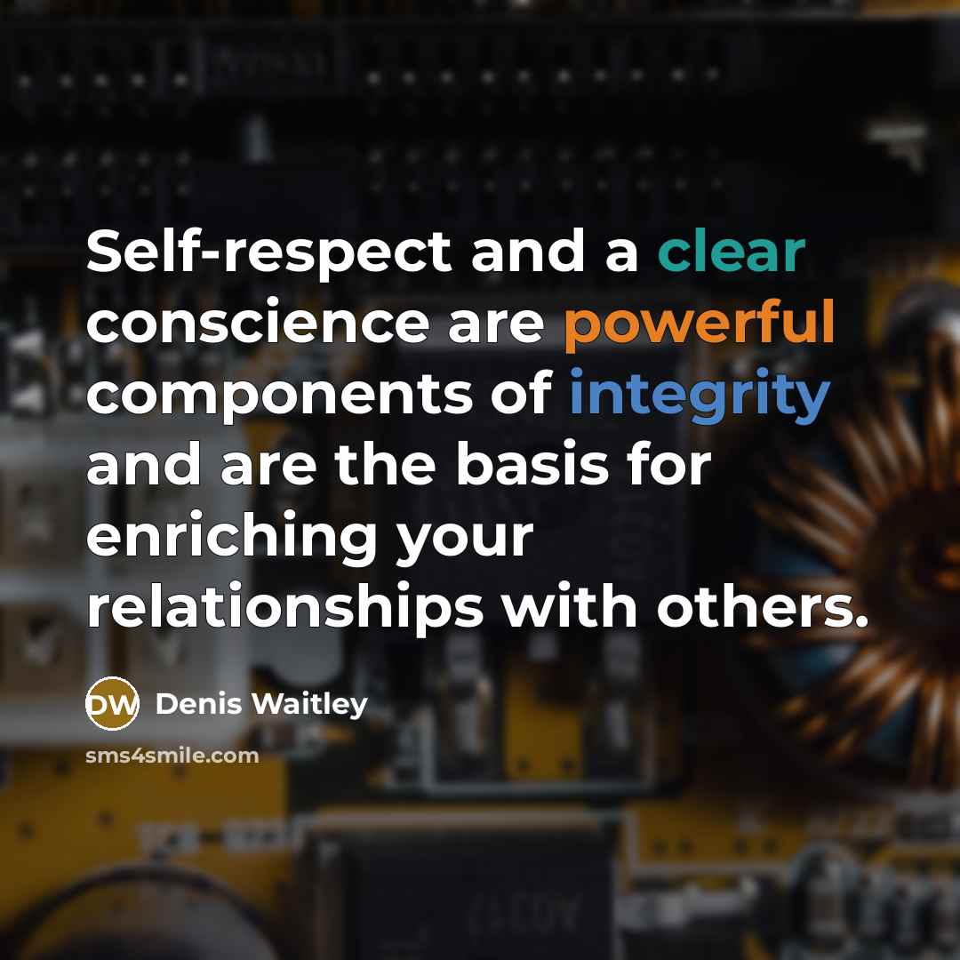 “Self-respect and a clear conscience are powerful components of integrity and are the basis for enriching your relationships with others.” quote by Denis Waitley