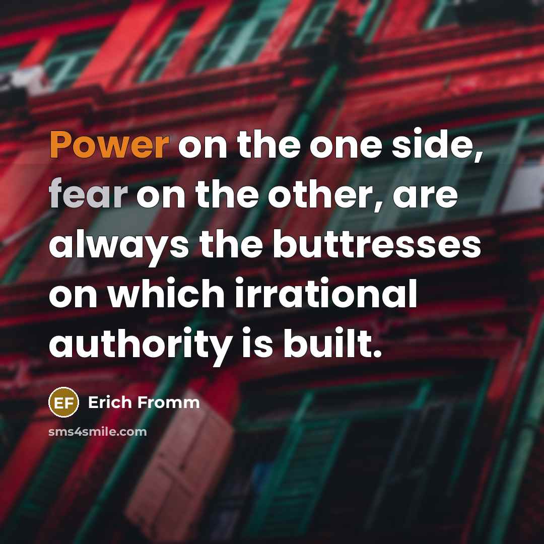“Power on the one side, fear on the other, are always the buttresses on which irrational authority is built.” quote by Erich Fromm