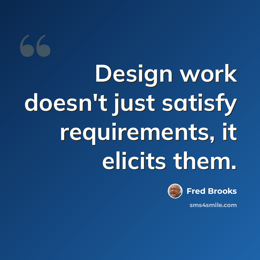 “Design work doesn't just satisfy requirements, it elicits them.” quote by Fred Brooks
