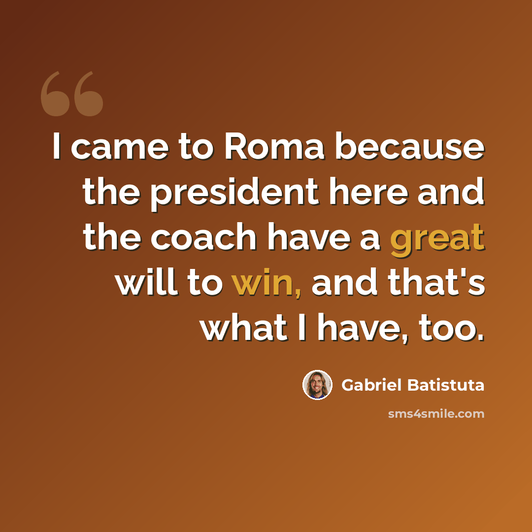 “I came to Roma because the president here and the coach have a great will to win, and that's what I have, too.” quote by Gabriel Batistuta