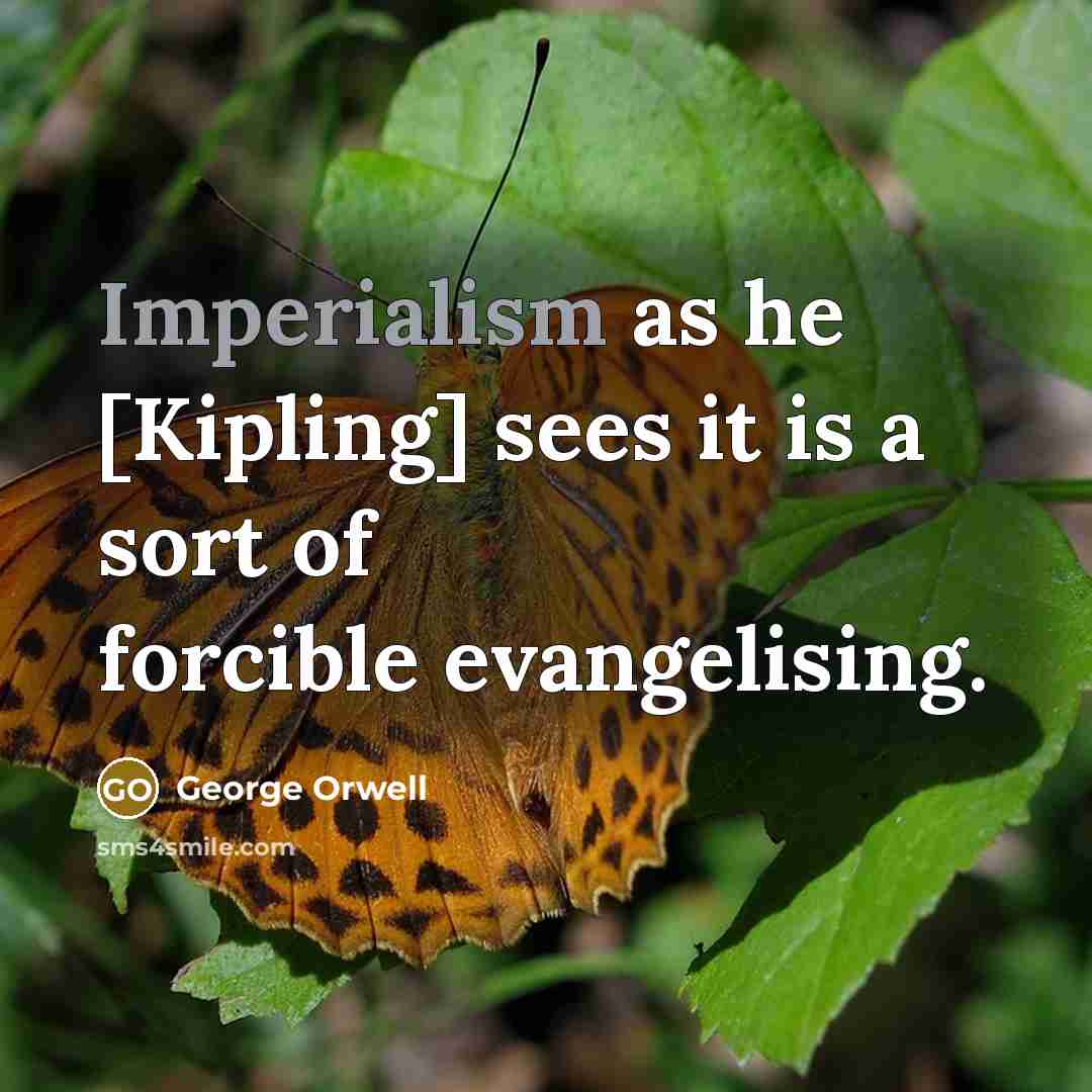 “Imperialism as he [Kipling] sees it is a sort of forcible evangelising.” quote by George Orwell