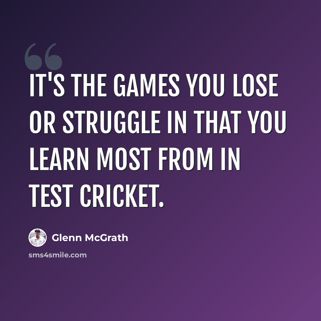 “It's the games you lose or struggle in that you learn most from in Test cricket.” quote by Glenn McGrath