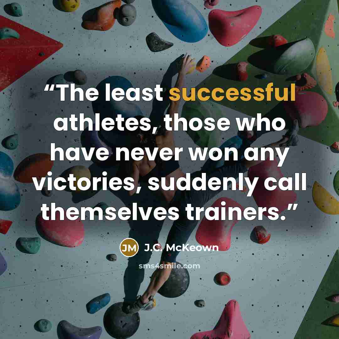 “The least successful athletes, those who have never won any victories, suddenly call themselves trainers.” quote by J.C. McKeown