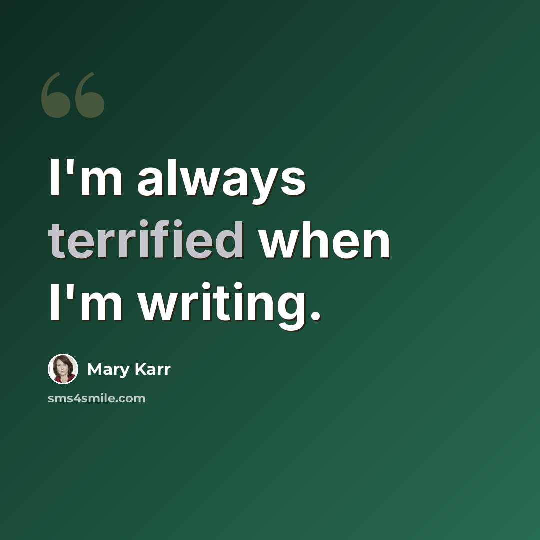 “I'm always terrified when I'm writing.” quote by Mary Karr
