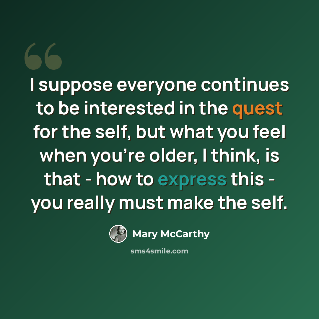 “I suppose everyone continues to be interested in the quest for the self, but what you feel when you're older, I think, is that - how to express this - you really must make the self.” quote by Mary McCarthy