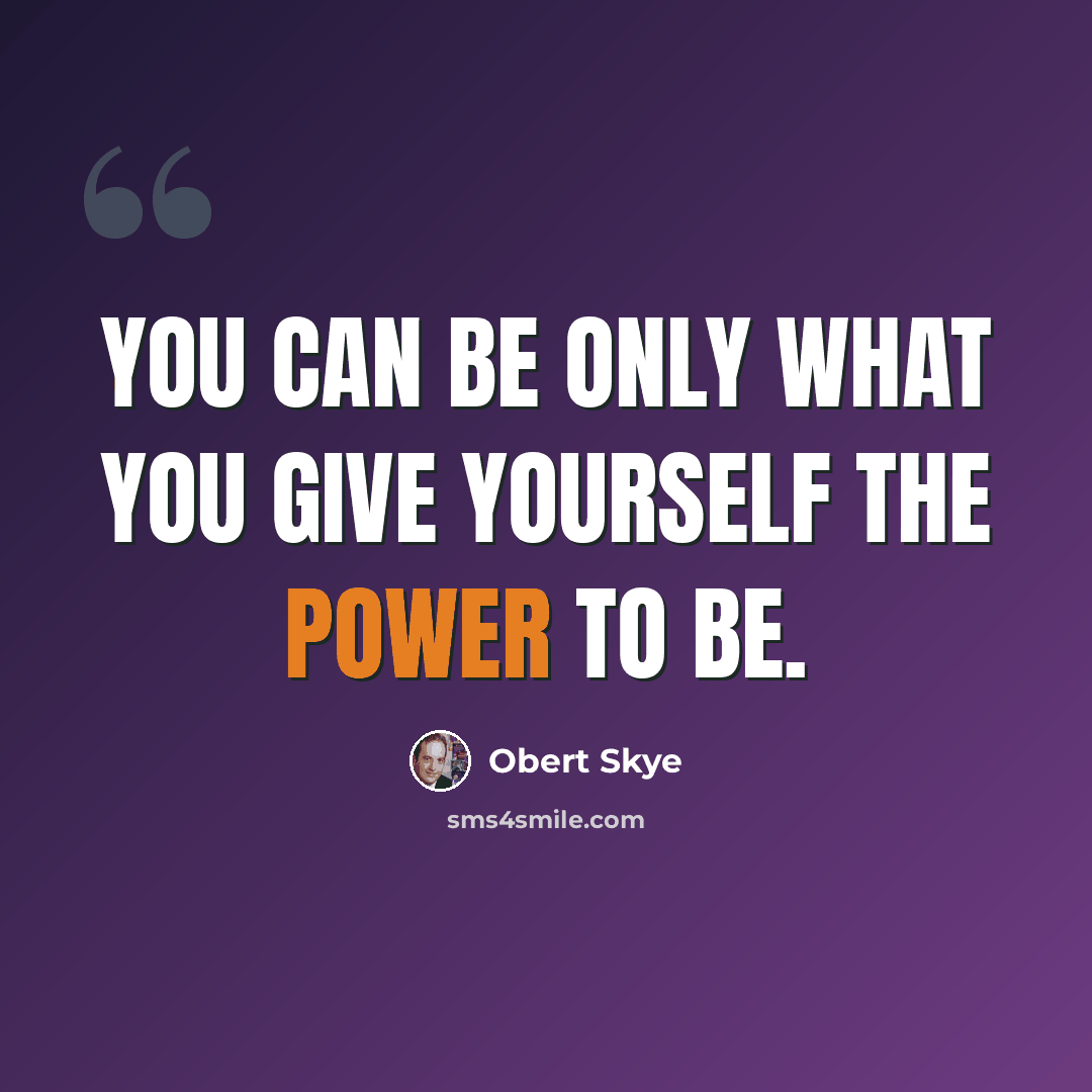 “You can be only what you give yourself the power to be.” quote by Obert Skye