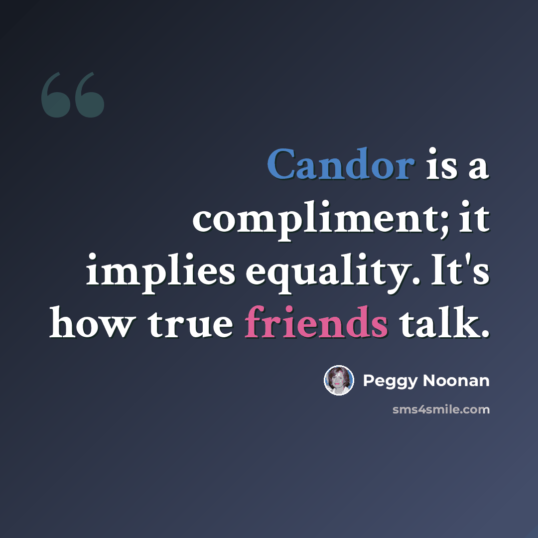 “Candor is a compliment; it implies equality. It's how true friends talk.” quote by Peggy Noonan