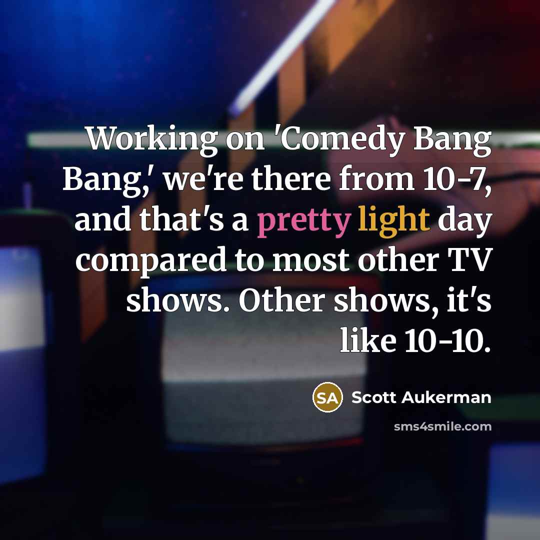 “Working on 'Comedy Bang Bang,' we're there from 10-7, and that's a pretty light day compared to most other TV shows. Other shows, it's like 10-10.” quote by Scott Aukerman