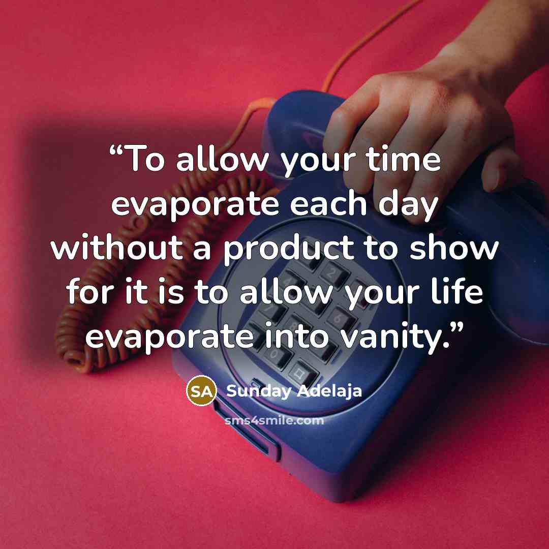 “To allow your time evaporate each day without a product to show for it is to allow your life evaporate into vanity.” quote by Sunday Adelaja