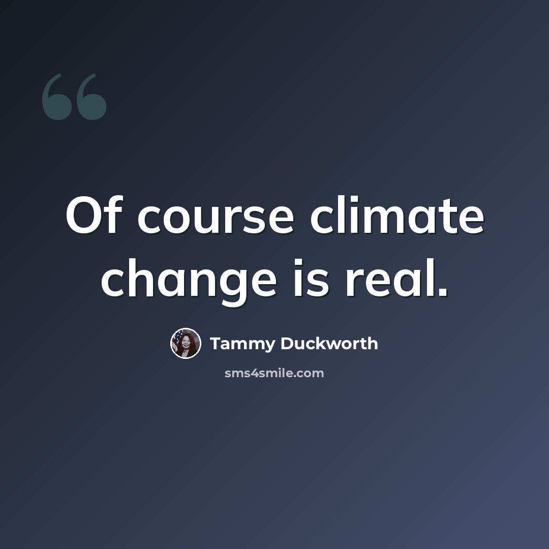 “Of course climate change is real.” quote by Tammy Duckworth