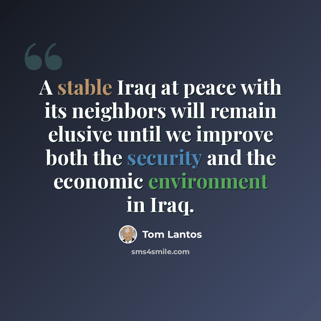 “A stable Iraq at peace with its neighbors will remain elusive until we improve both the security and the economic environment in Iraq.” quote by Tom Lantos