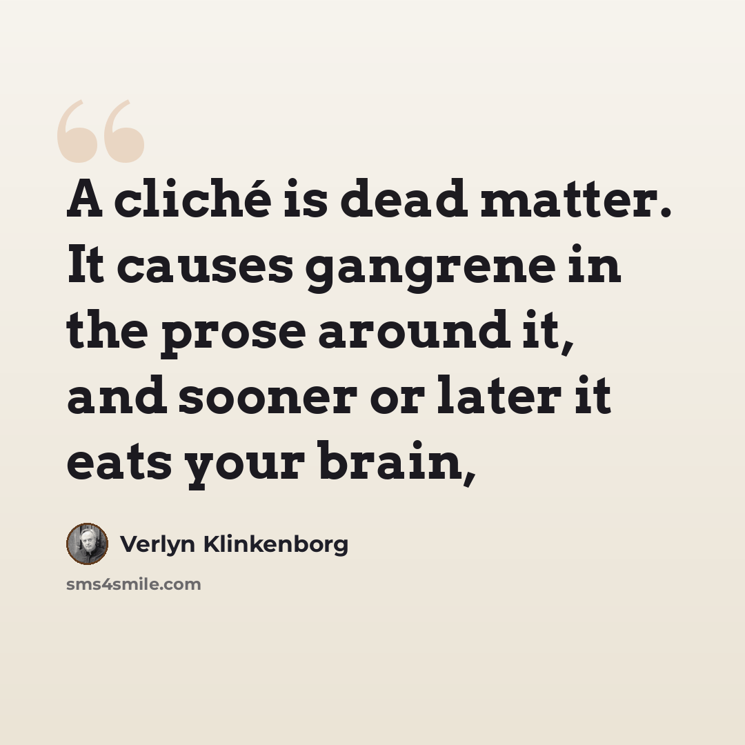 “A cliché is dead matter. It causes gangrene in the prose around it, and sooner or later it eats your brain,” quote by Verlyn Klinkenborg