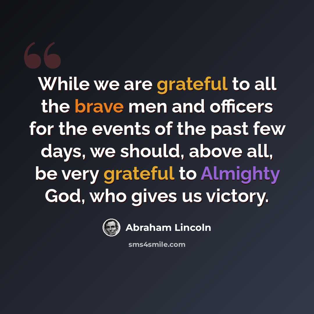 “While we are grateful to all the brave men and officers for the events of the past few days, we should, above all, be very grateful to Almighty God, who gives us victory.” quote by Abraham Lincoln