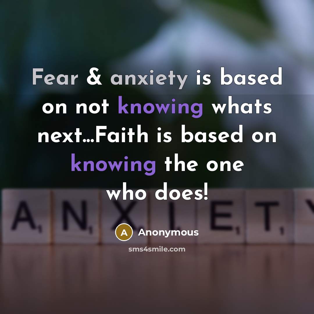 “Fear & anxiety is based on not knowing whats next...Faith is based on knowing the one who does!” quote by Anonymous