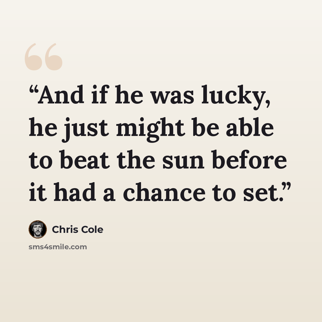 “And if he was lucky, he just might be able to beat the sun before it had a chance to set.” quote by Chris Cole