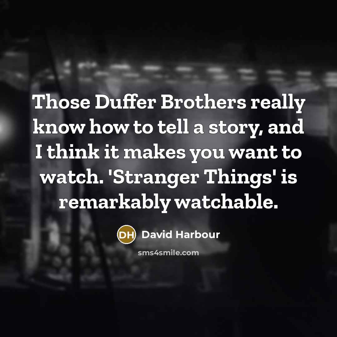 “Those Duffer Brothers really know how to tell a story, and I think it makes you want to watch. 'Stranger Things' is remarkably watchable.” quote by David Harbour