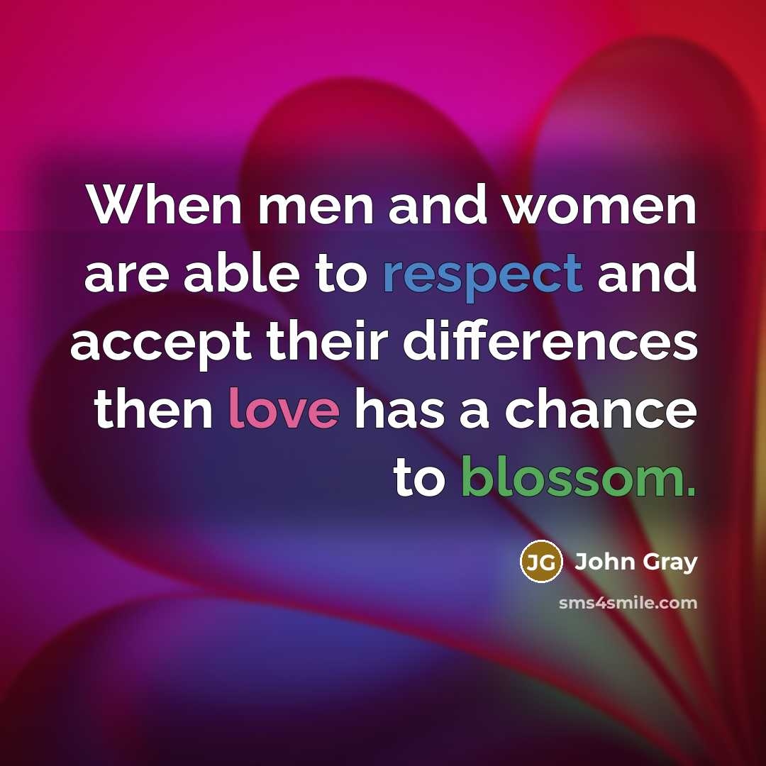 “When men and women are able to respect and accept their differences then love has a chance to blossom.” quote by John Gray