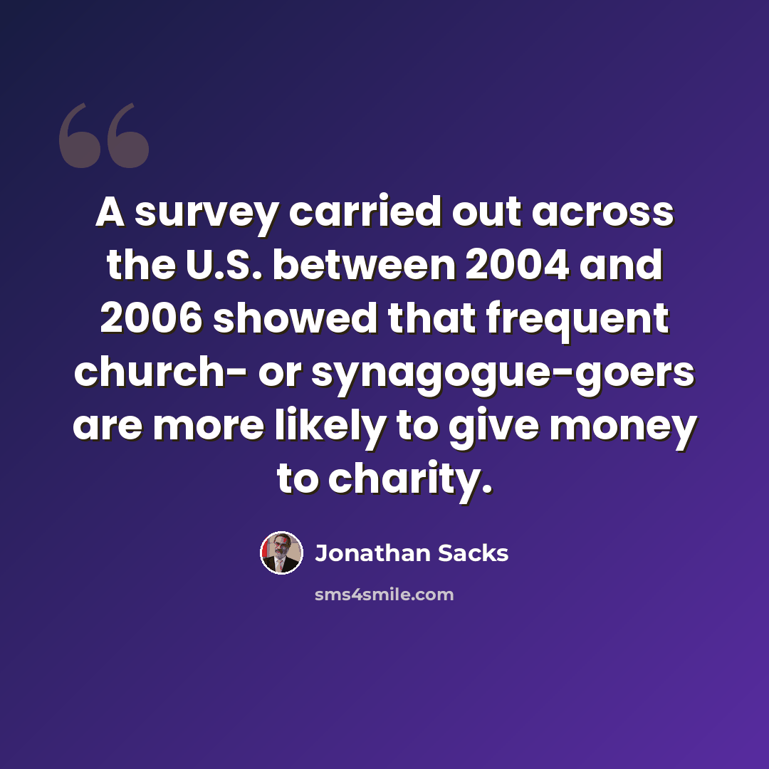 “A survey carried out across the U.S. between 2004 and 2006 showed that frequent church- or synagogue-goers are more likely to give money to charity.” quote by Jonathan Sacks