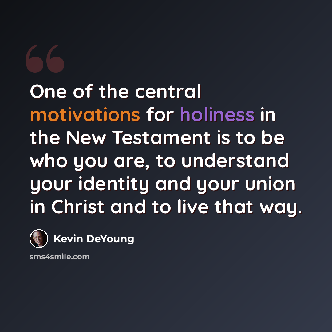 “One of the central motivations for holiness in the New Testament is to be who you are, to understand your identity and your union in Christ and to live that way.” quote by Kevin DeYoung
