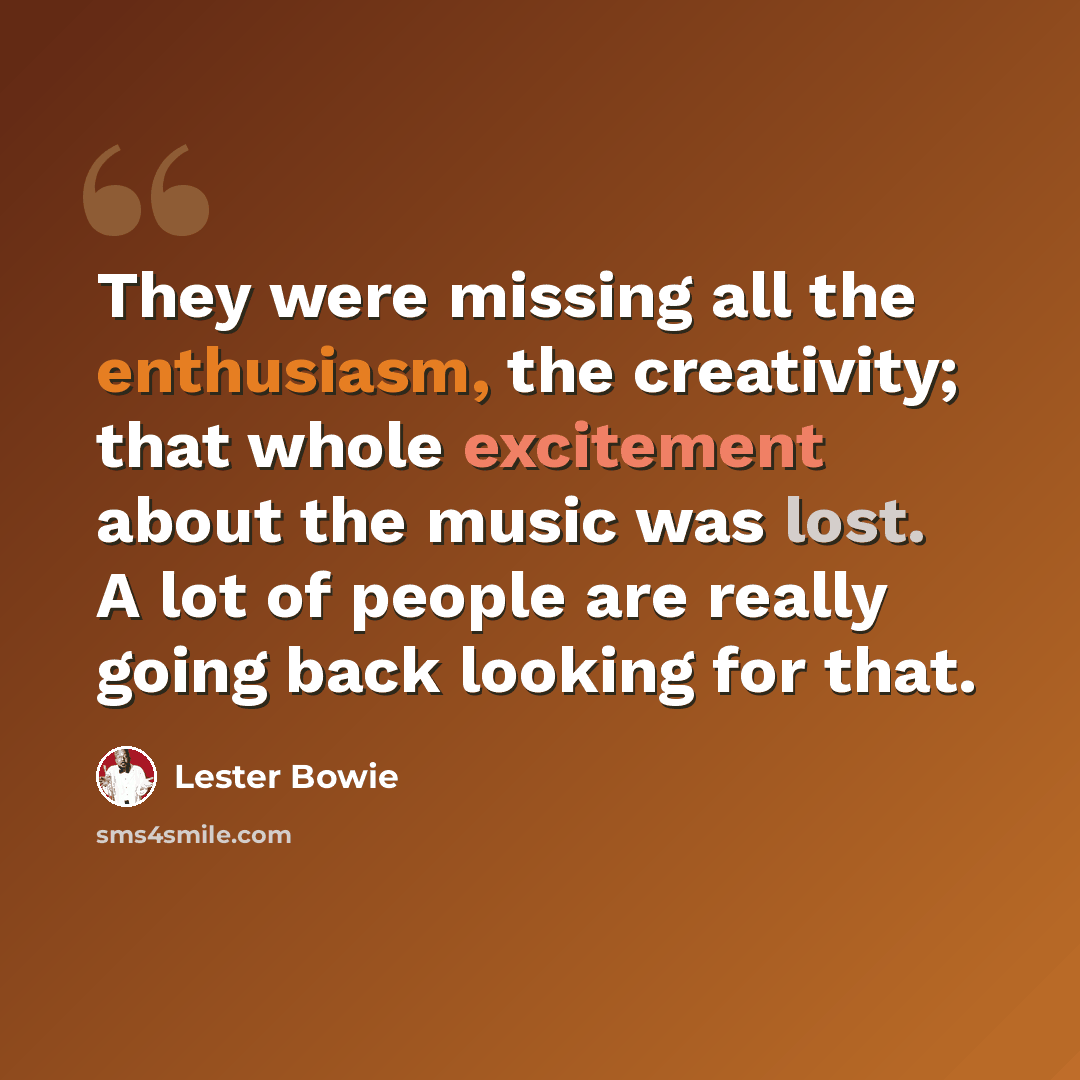 “They were missing all the enthusiasm, the creativity; that whole excitement about the music was lost. A lot of people are really going back looking for that.” quote by Lester Bowie