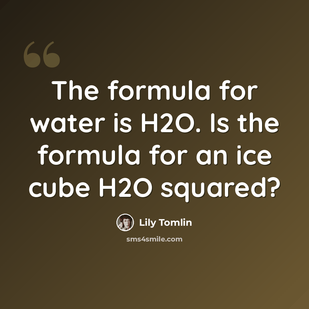 “The formula for water is H2O. Is the formula for an ice cube H2O squared?” quote by Lily Tomlin