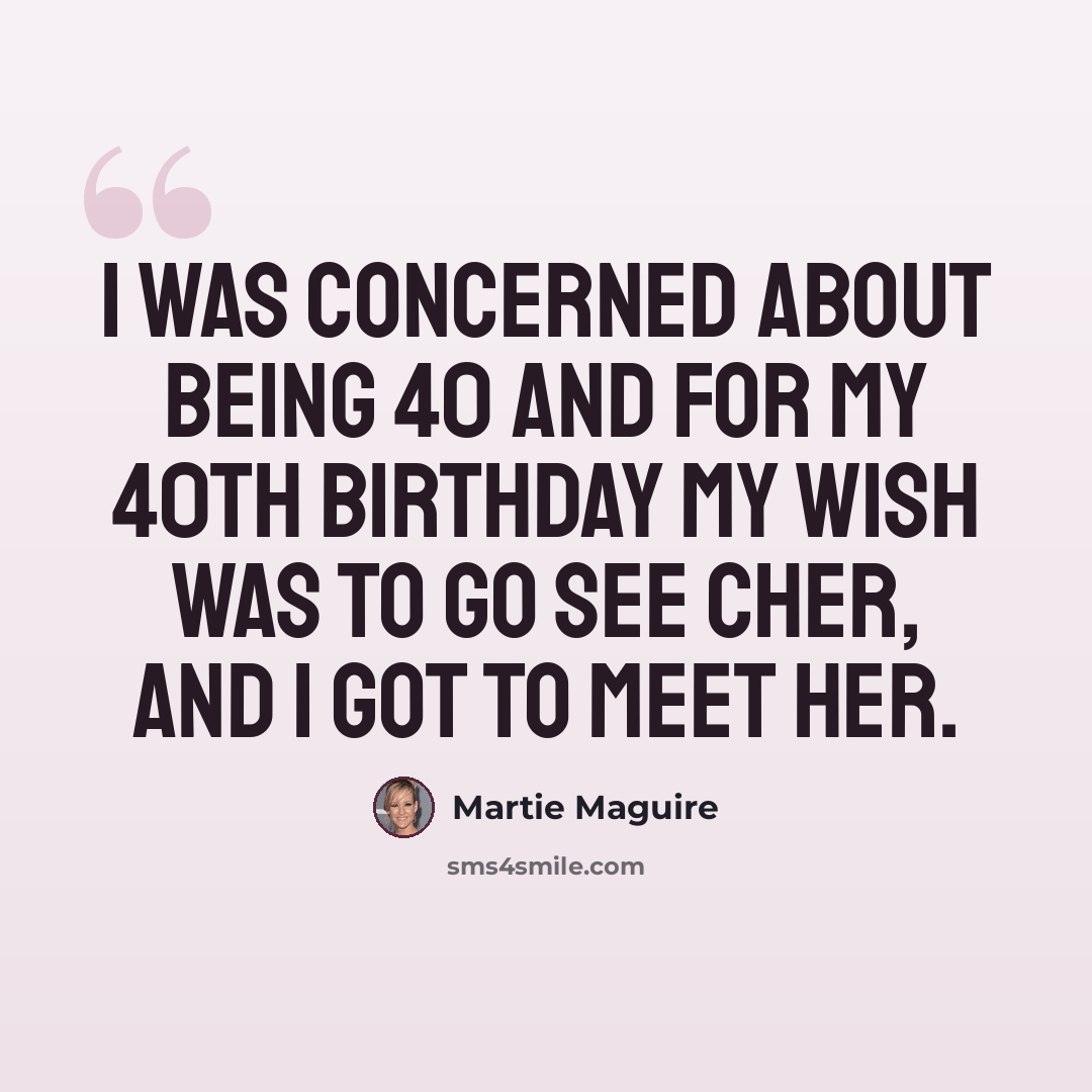 “I was concerned about being 40 and for my 40th birthday my wish was to go see Cher, and I got to meet her.” quote by Martie Maguire