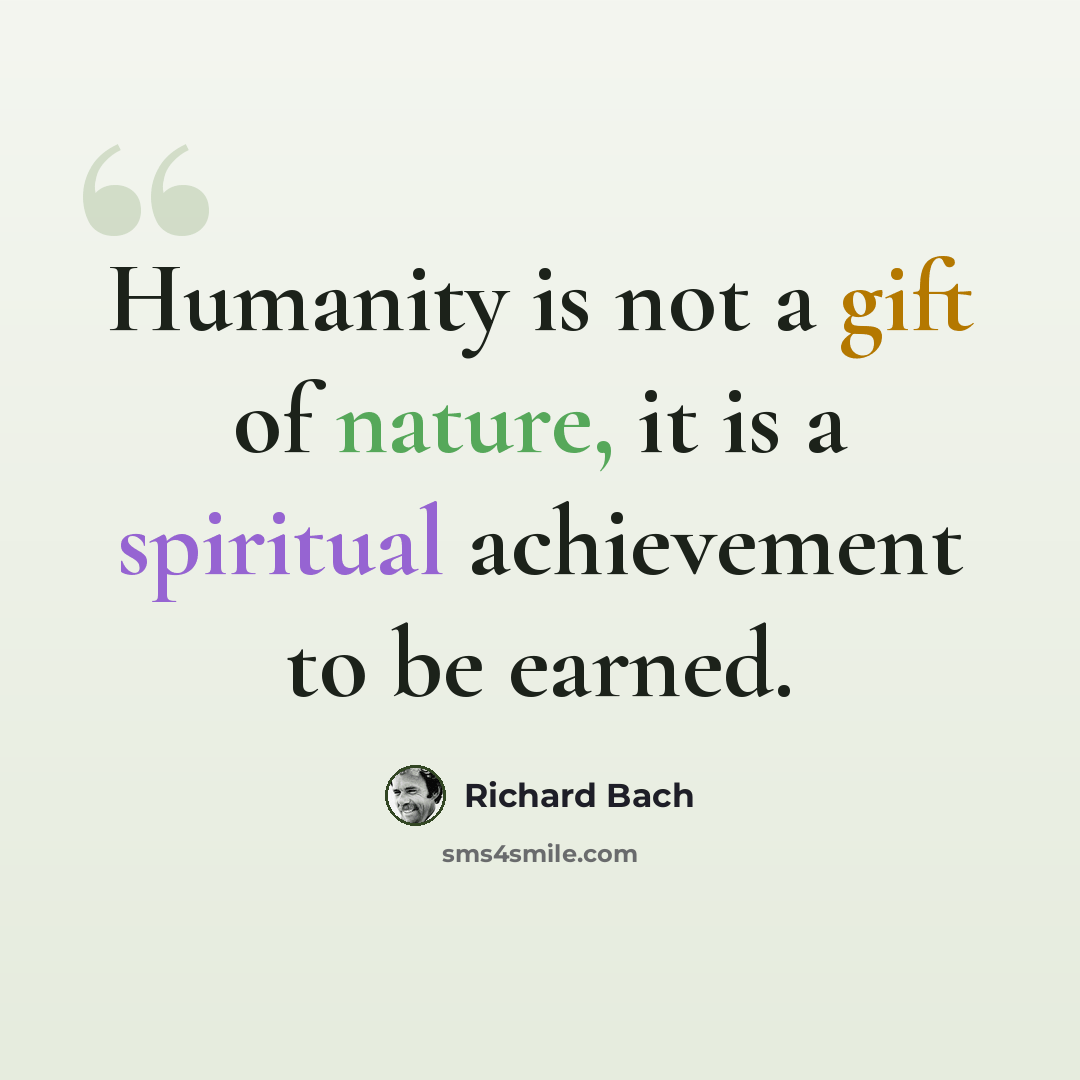 “Humanity is not a gift of nature, it is a spiritual achievement to be earned.” quote by Richard Bach