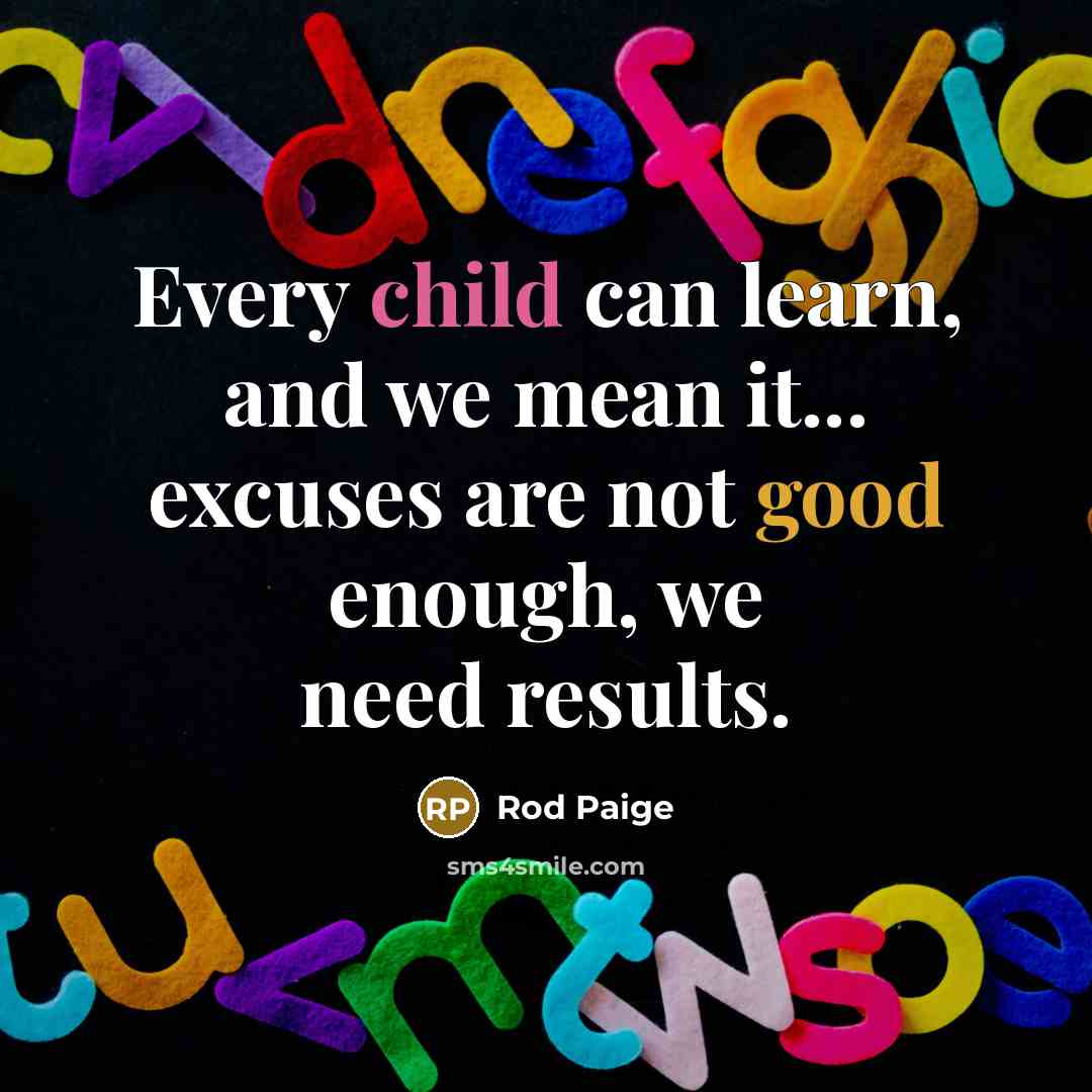 “Every child can learn, and we mean it... excuses are not good enough, we need results.” quote by Rod Paige