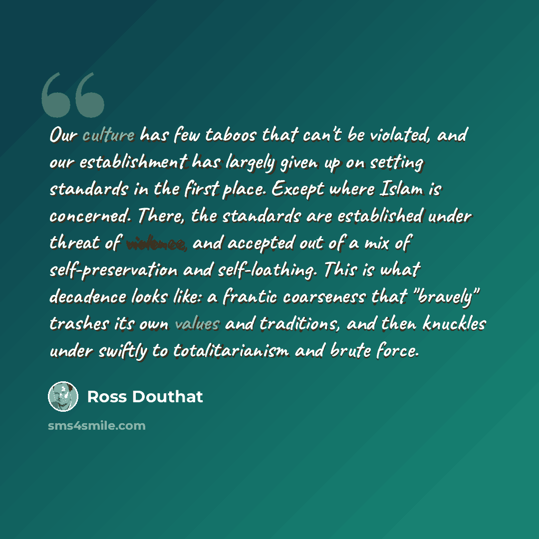 “Our culture has few taboos that can't be violated, and our establishment has largely given up on setting standards in the first place. Except where Islam is concerned. There, the standards are established under threat of violence, and accepted out of a mix of self-preservation and self-loathing…” quote by Ross Douthat