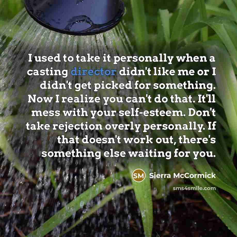 “I used to take it personally when a casting director didn't like me or I didn't get picked for something. Now I realize you can't do that. It'll mess with your self-esteem. Don't take rejection overly personally. If that doesn't work out, there's something else waiting for you.” quote by Sierra McCormick