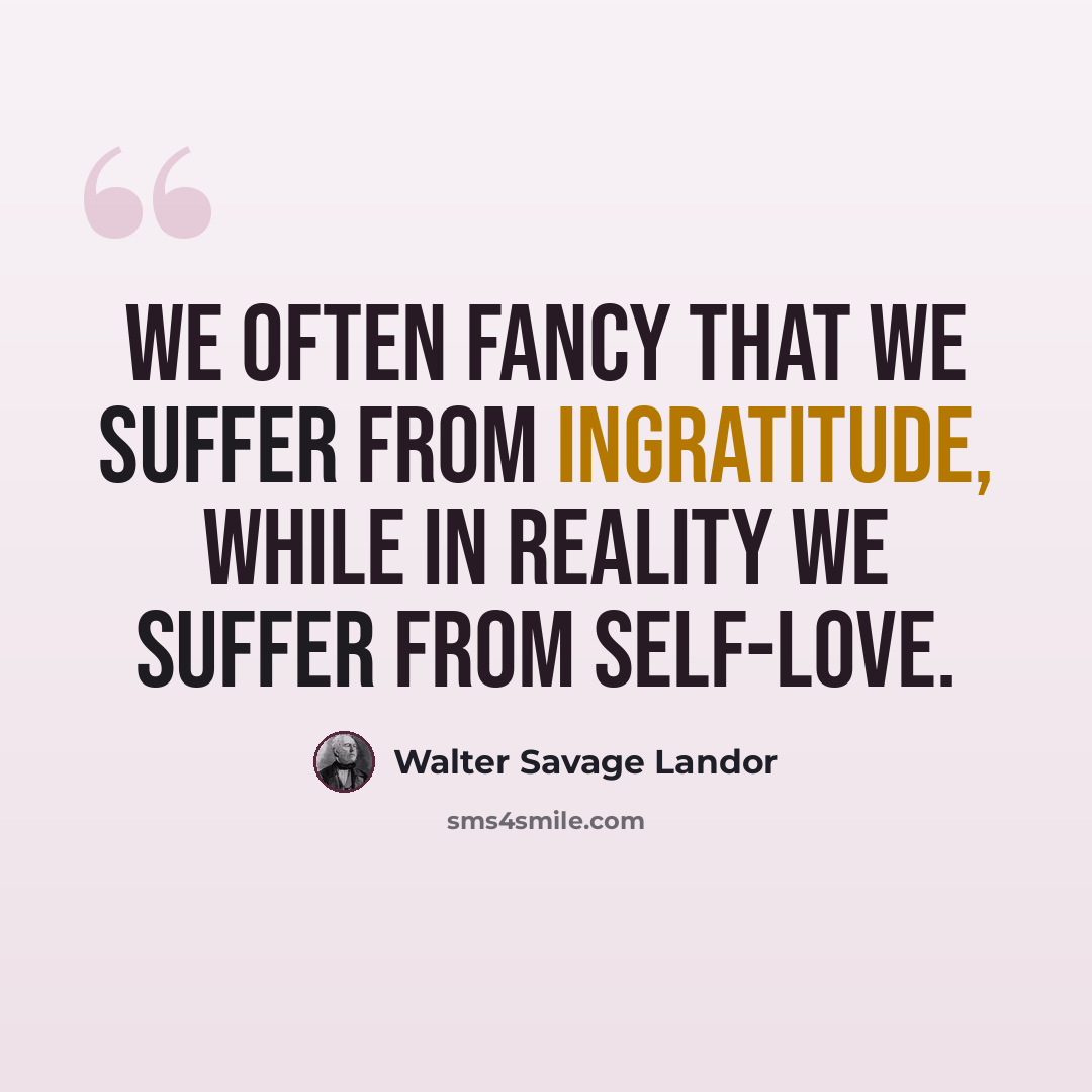 “We often fancy that we suffer from ingratitude, while in reality we suffer from self-love.” quote by Walter Savage Landor