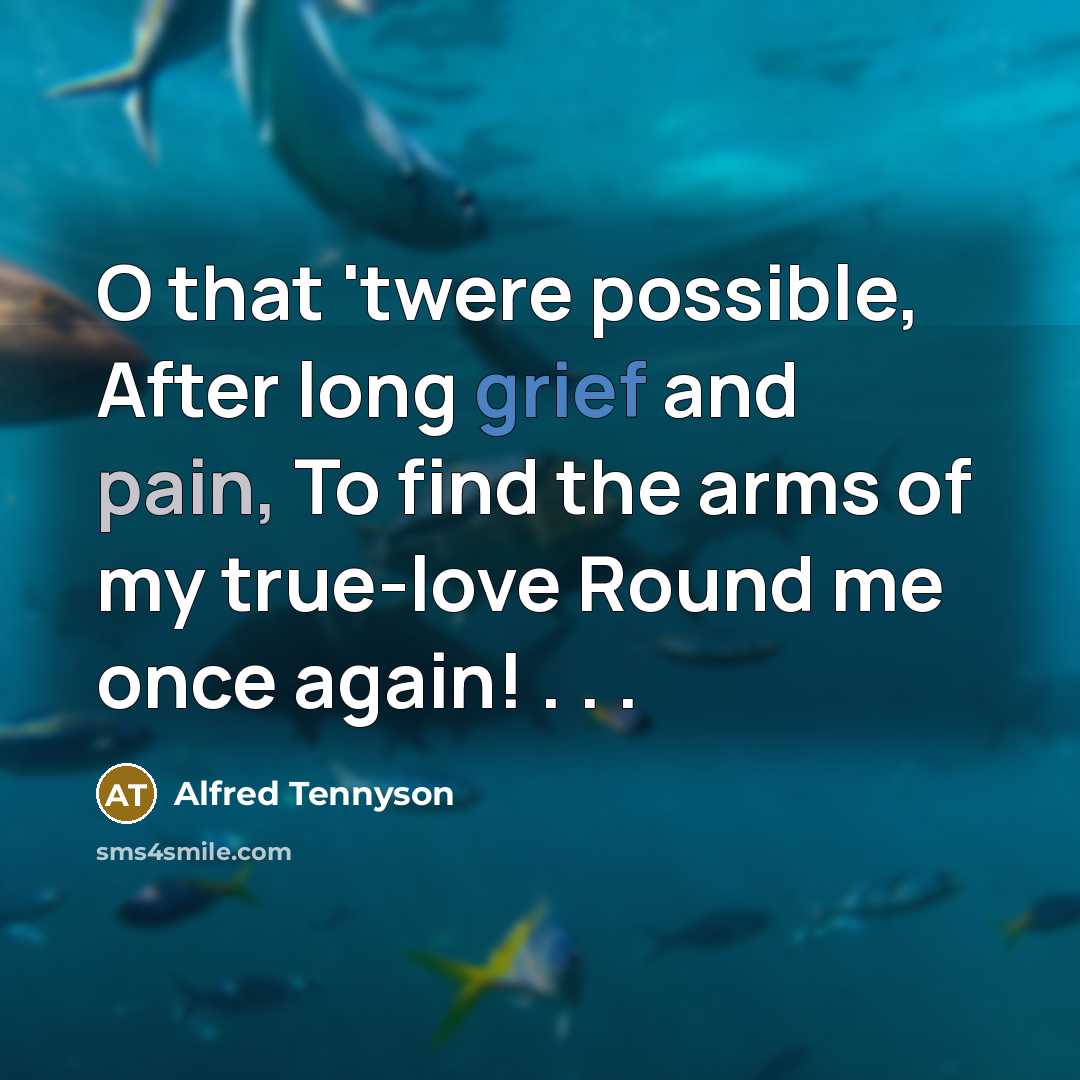 “O that 'twere possible, After long grief and pain, To find the arms of my true-love Round me once again! . . .” quote by Alfred Tennyson