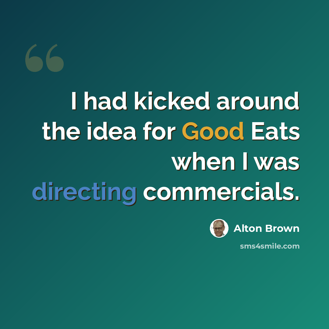 “I had kicked around the idea for Good Eats when I was directing commercials.” quote by Alton Brown