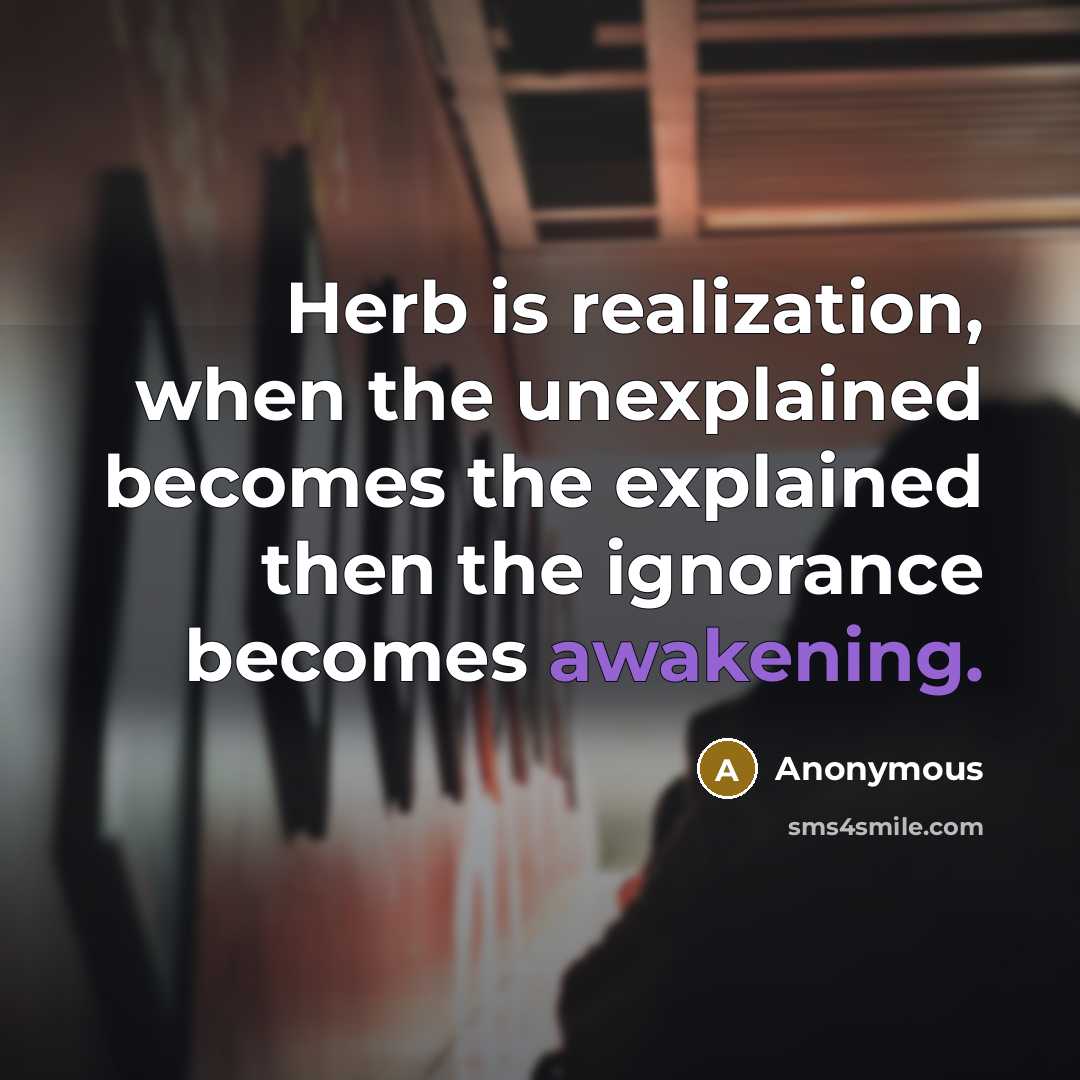 “Herb is realization, when the unexplained becomes the explained then the ignorance becomes awakening.” quote by Anonymous