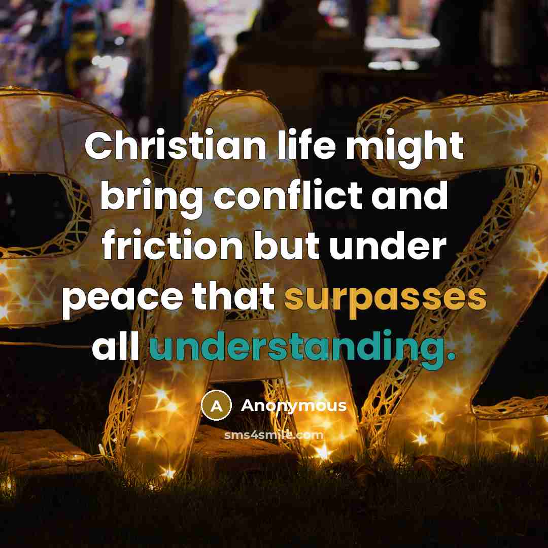 “Christian life might bring conflict and friction but under peace that surpasses all understanding.” quote by Anonymous