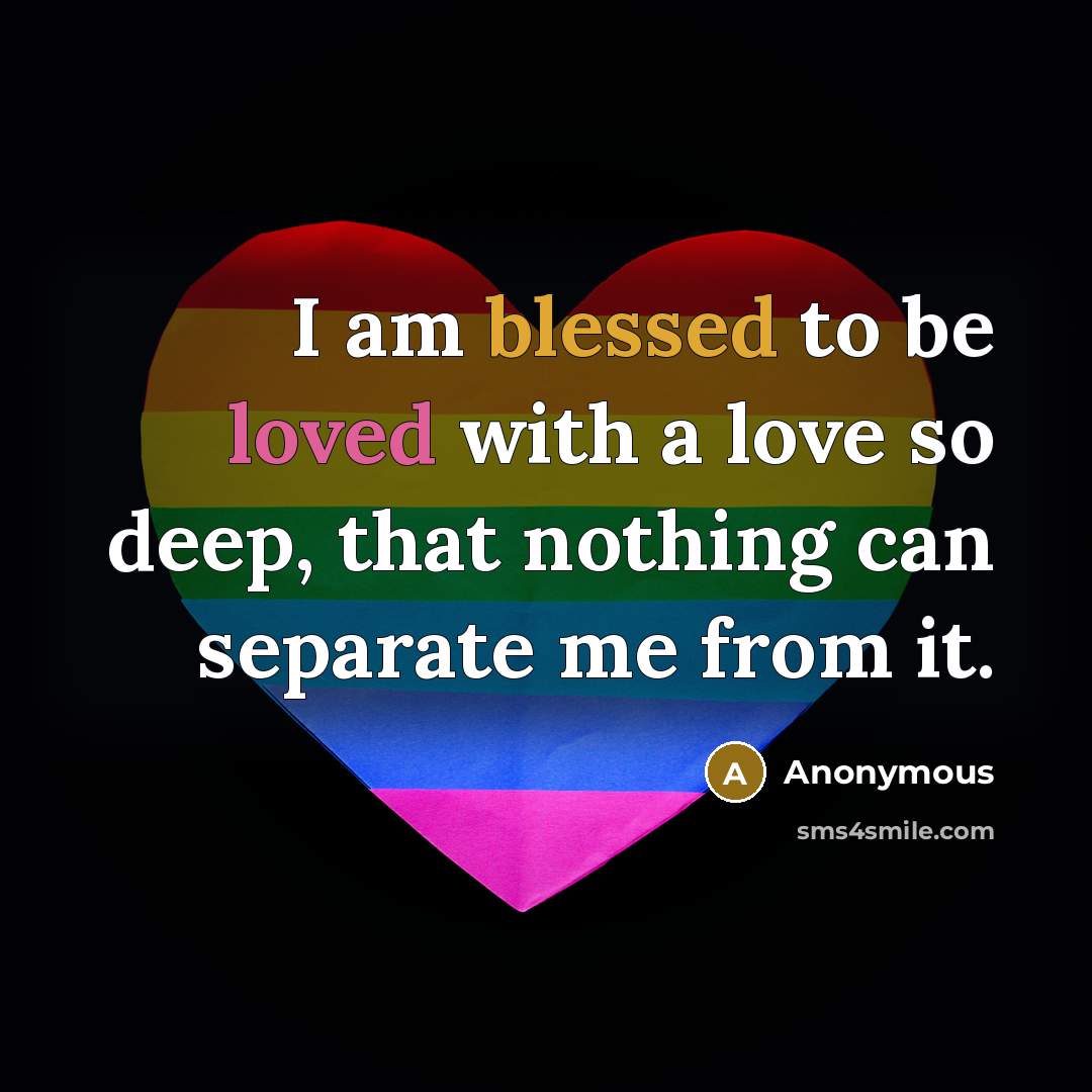 “I am blessed to be loved with a love so deep, that nothing can separate me from it.” quote by Anonymous