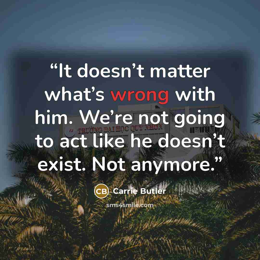 “It doesn’t matter what’s wrong with him. We’re not going to act like he doesn’t exist. Not anymore.” quote by Carrie Butler