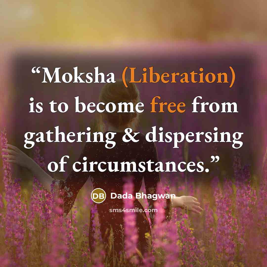 “Moksha (Liberation) is to become free from gathering & dispersing of circumstances.” quote by Dada Bhagwan
