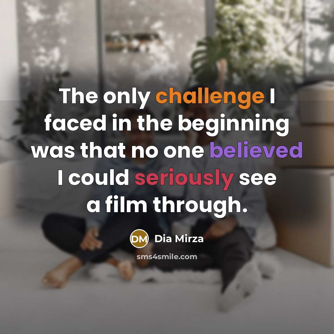 “The only challenge I faced in the beginning was that no one believed I could seriously see a film through.” quote by Dia Mirza