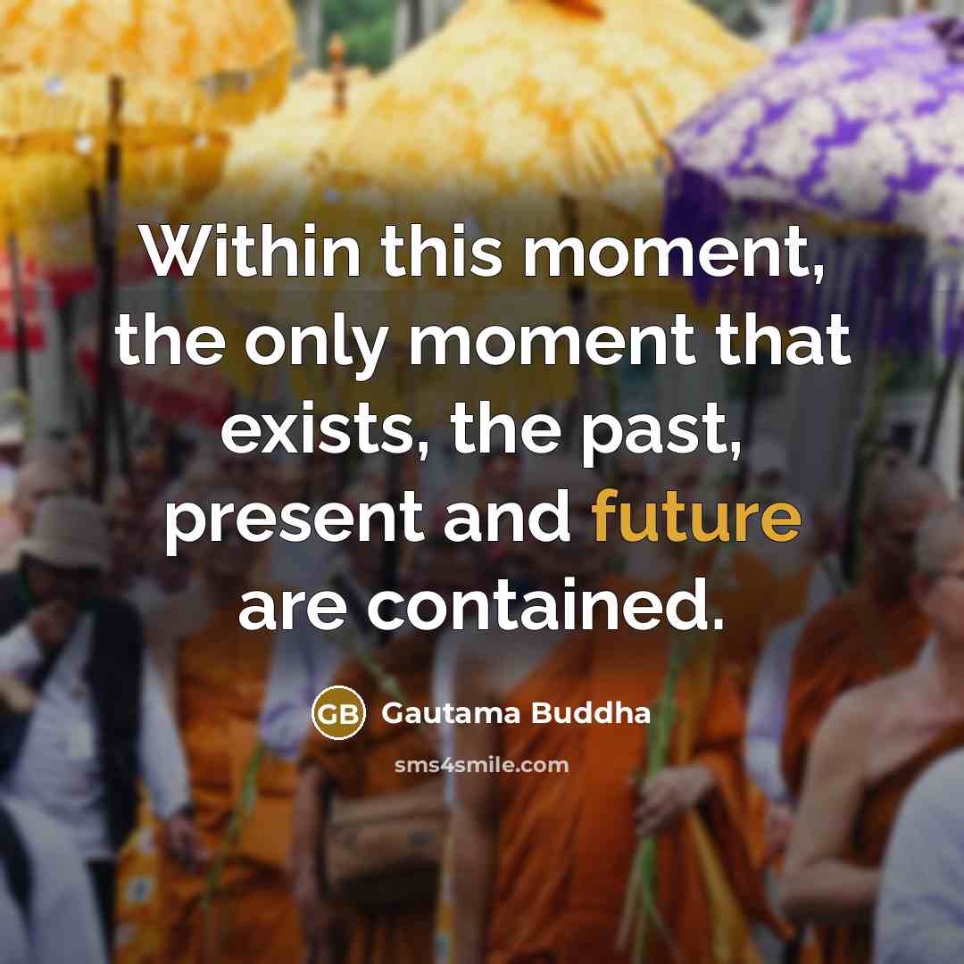 “Within this moment, the only moment that exists, the past, present and future are contained.” quote by Gautama Buddha
